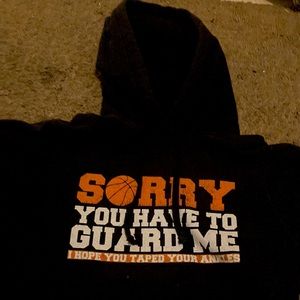 sorry you have to gaurd me i hope you taped your ankles.Basketball hoodie
